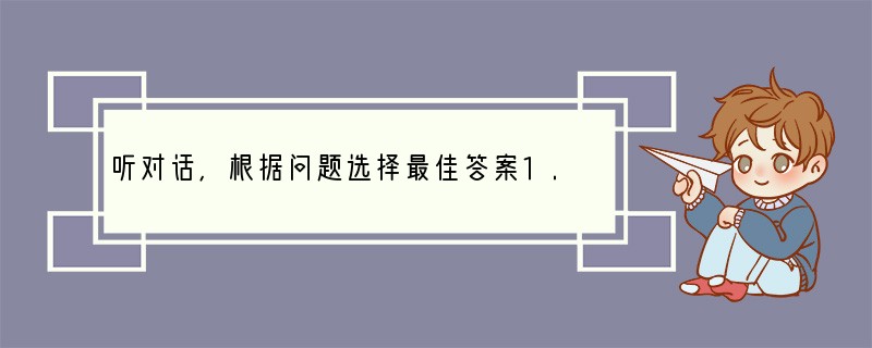 听对话，根据问题选择最佳答案1. What is the man's favorit